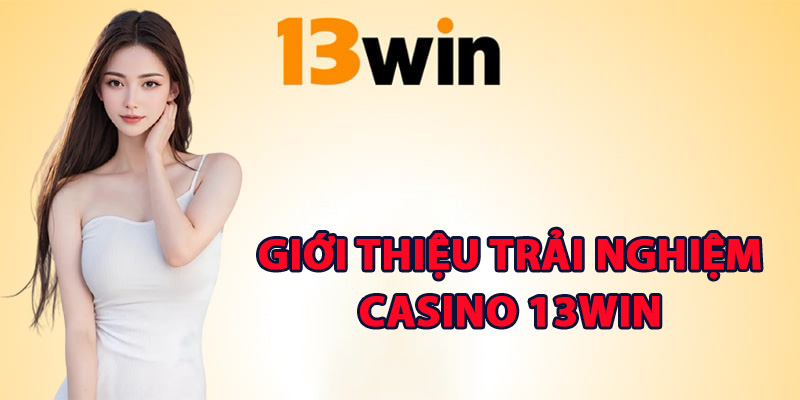 Giới thiệu trải nghiệm casino 13Win