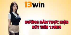 Hướng dẫn thực hiện rút tiền 13Win các bước