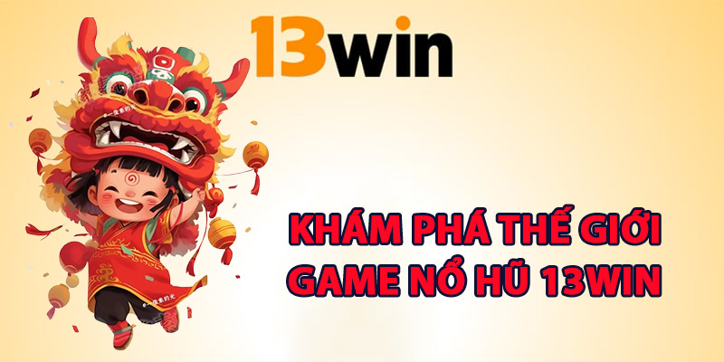 Khám phá thế giới game nổ hũ 13Win