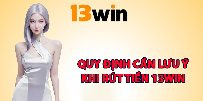 Những quy định cần lưu ý khi rút tiền 13Win
