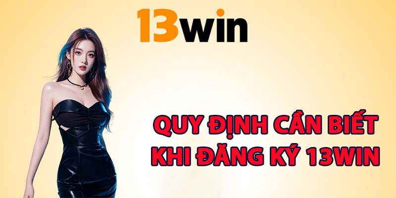 Quy định cần biết khi đăng ký 13Win