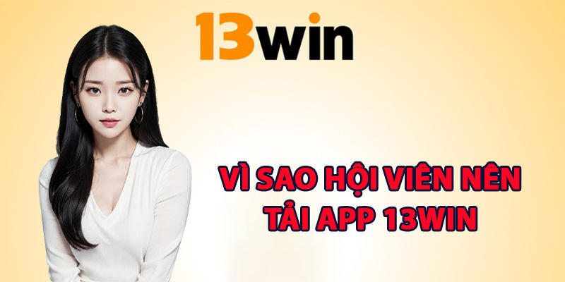 Vì sao hội viên nên tải app 13Win về di động